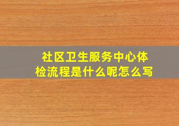 社区卫生服务中心体检流程是什么呢怎么写