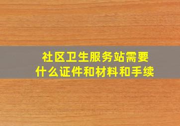 社区卫生服务站需要什么证件和材料和手续