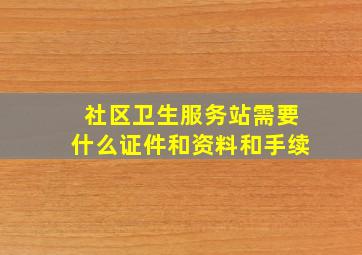 社区卫生服务站需要什么证件和资料和手续