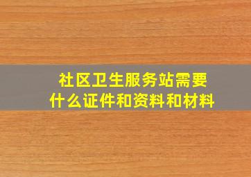 社区卫生服务站需要什么证件和资料和材料