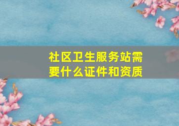 社区卫生服务站需要什么证件和资质