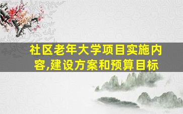 社区老年大学项目实施内容,建设方案和预算目标