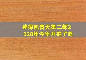 神探包青天第二部2020年今年开拍了吗