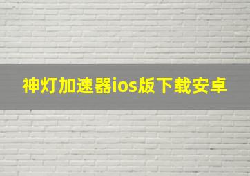 神灯加速器ios版下载安卓