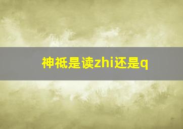 神祗是读zhi还是q