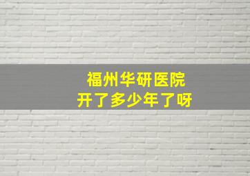 福州华研医院开了多少年了呀