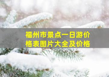 福州市景点一日游价格表图片大全及价格