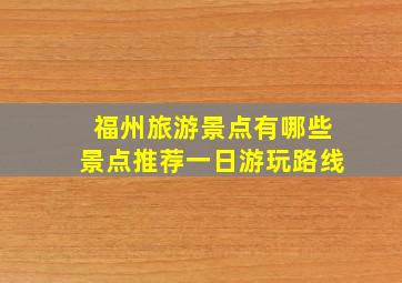 福州旅游景点有哪些景点推荐一日游玩路线