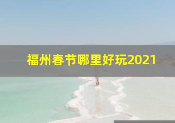 福州春节哪里好玩2021