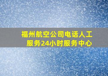 福州航空公司电话人工服务24小时服务中心