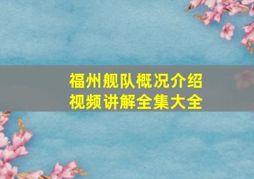 福州舰队概况介绍视频讲解全集大全