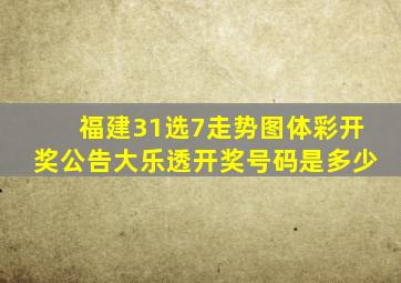 福建31选7走势图体彩开奖公告大乐透开奖号码是多少