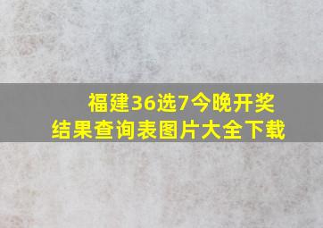 福建36选7今晚开奖结果查询表图片大全下载