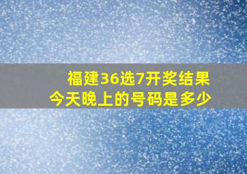 福建36选7开奖结果今天晚上的号码是多少