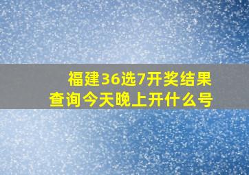 福建36选7开奖结果查询今天晚上开什么号