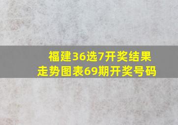 福建36选7开奖结果走势图表69期开奖号码