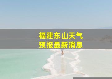 福建东山天气预报最新消息