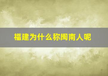 福建为什么称闽南人呢