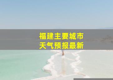 福建主要城市天气预报最新