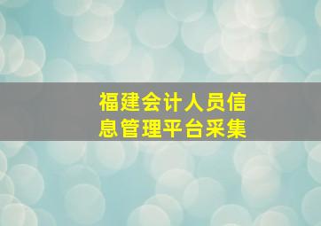 福建会计人员信息管理平台采集