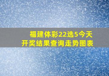 福建体彩22选5今天开奖结果查询走势图表