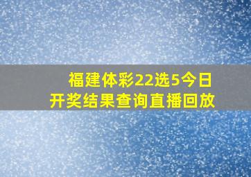 福建体彩22选5今日开奖结果查询直播回放