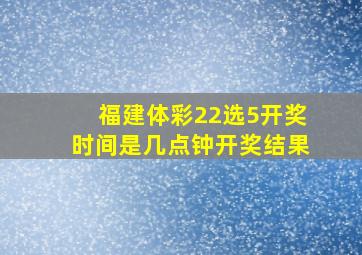 福建体彩22选5开奖时间是几点钟开奖结果