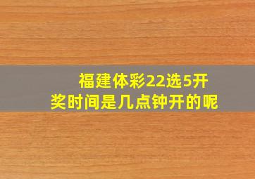 福建体彩22选5开奖时间是几点钟开的呢