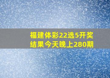 福建体彩22选5开奖结果今天晚上280期