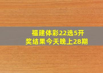 福建体彩22选5开奖结果今天晚上28期