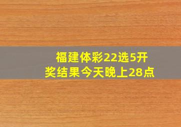 福建体彩22选5开奖结果今天晚上28点