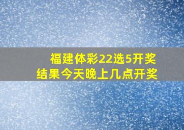 福建体彩22选5开奖结果今天晚上几点开奖