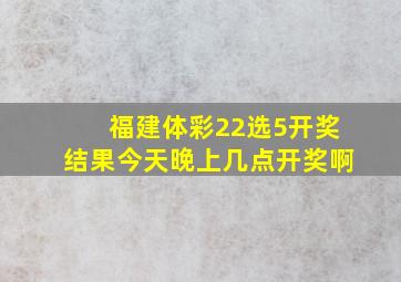 福建体彩22选5开奖结果今天晚上几点开奖啊