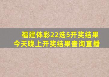 福建体彩22选5开奖结果今天晚上开奖结果查询直播