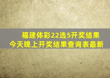 福建体彩22选5开奖结果今天晚上开奖结果查询表最新