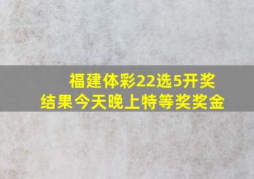 福建体彩22选5开奖结果今天晚上特等奖奖金