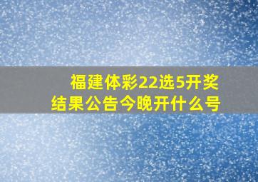 福建体彩22选5开奖结果公告今晚开什么号