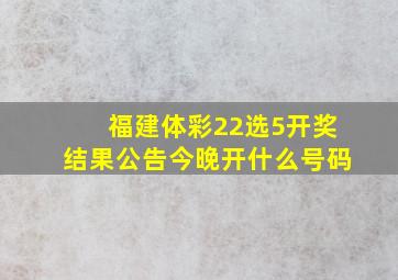 福建体彩22选5开奖结果公告今晚开什么号码