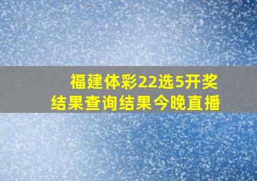 福建体彩22选5开奖结果查询结果今晚直播