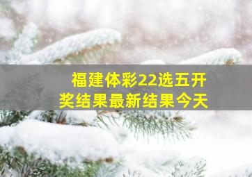 福建体彩22选五开奖结果最新结果今天