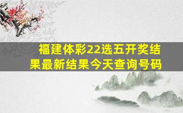 福建体彩22选五开奖结果最新结果今天查询号码