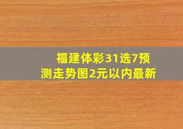 福建体彩31选7预测走势图2元以内最新