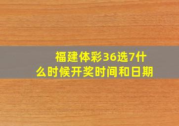 福建体彩36选7什么时候开奖时间和日期