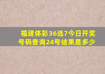 福建体彩36选7今日开奖号码查询24号结果是多少