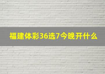 福建体彩36选7今晚开什么