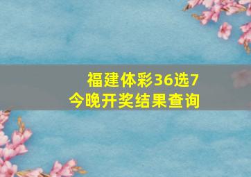 福建体彩36选7今晚开奖结果查询