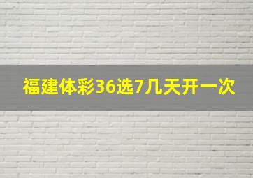 福建体彩36选7几天开一次