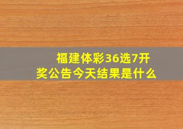 福建体彩36选7开奖公告今天结果是什么