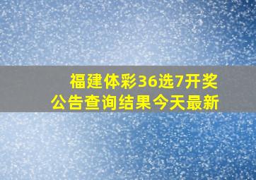 福建体彩36选7开奖公告查询结果今天最新