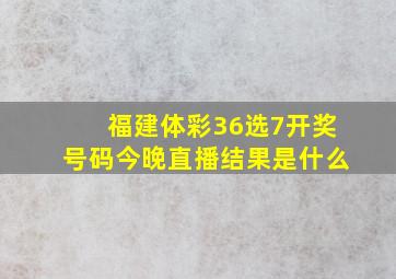 福建体彩36选7开奖号码今晚直播结果是什么